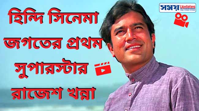 পুরানো সেই দিনের কথা: হিন্দি সিনেমা জগতের প্রথম সুপারস্টার রাজেশ খান্না